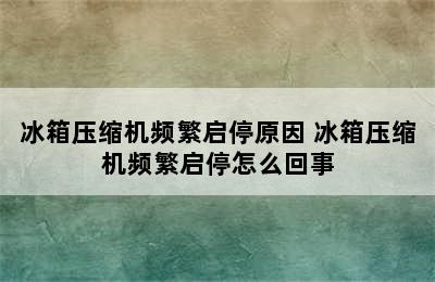 冰箱压缩机频繁启停原因 冰箱压缩机频繁启停怎么回事